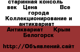 старинная консоль 19 век › Цена ­ 7 500 - Все города Коллекционирование и антиквариат » Антиквариат   . Крым,Белогорск